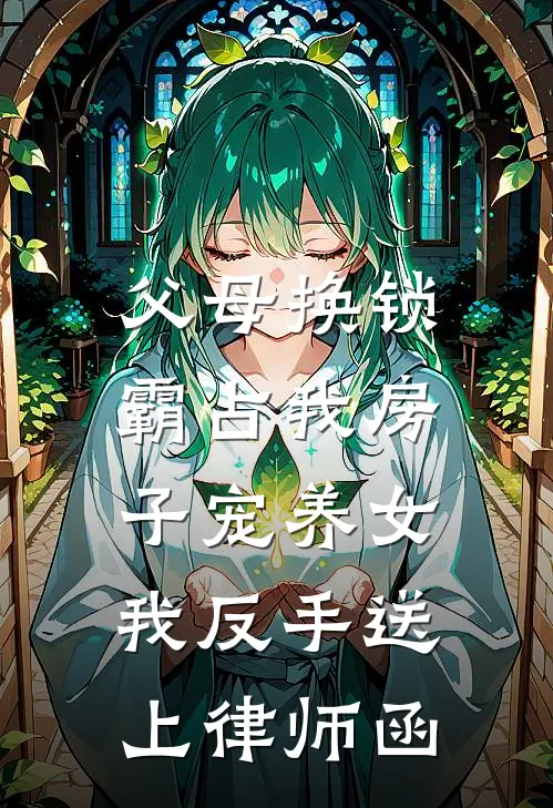 父母换锁霸占我房子宠养女，我反手送上律师函