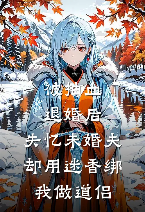 被抽血退婚后，失忆未婚夫却用迷香绑我做道侣