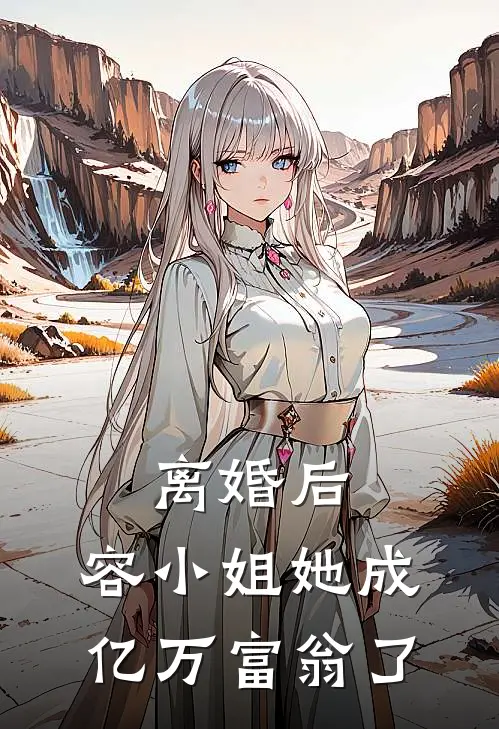 离婚后，容小姐她成亿万富翁了