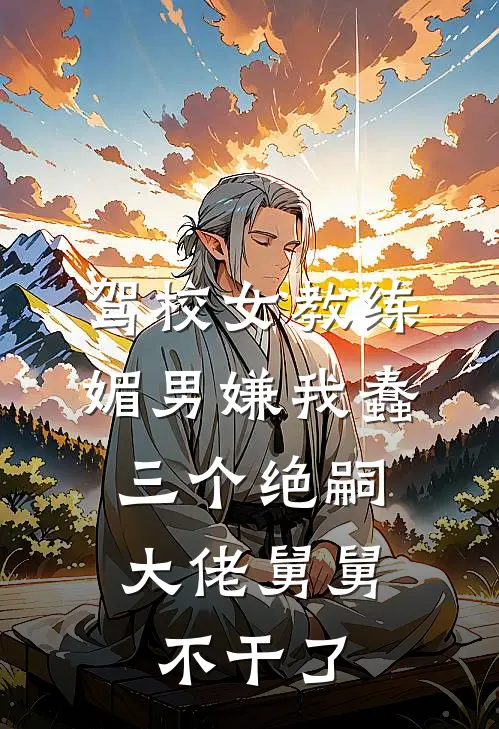 驾校女教练媚男嫌我蠢，三个绝嗣大佬舅舅不干了