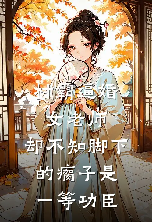 村霸逼婚女老师，却不知脚下的瘸子是一等功臣