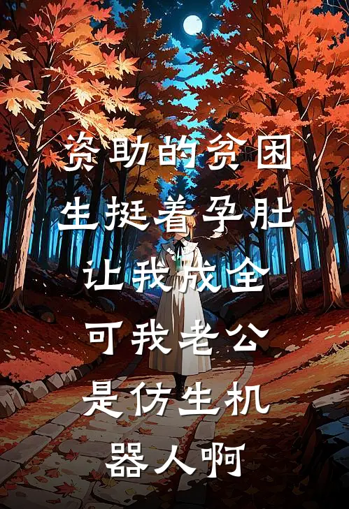 资助的贫困生挺着孕肚让我成全，可我老公是仿生机器人啊