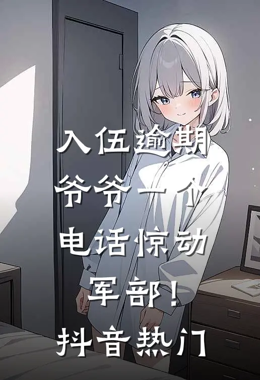 入伍逾期,爷爷一个电话惊动军部!抖音热门