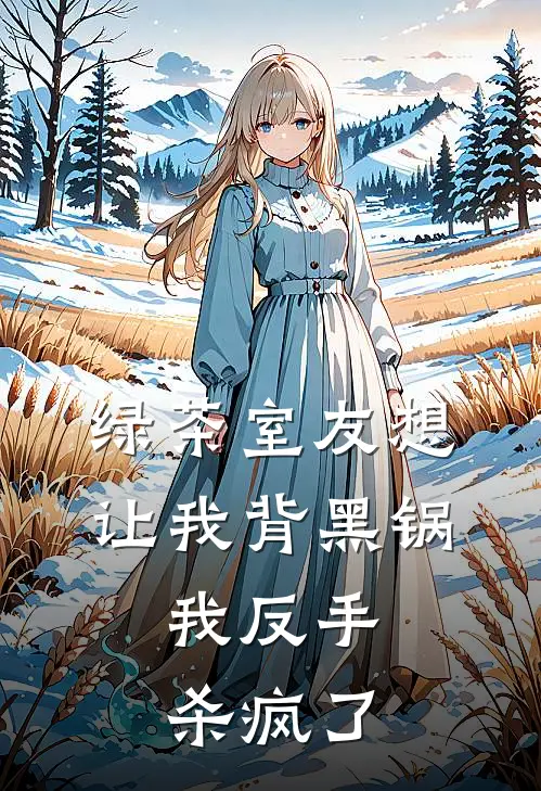 绿茶室友想让我背黑锅，我反手杀疯了