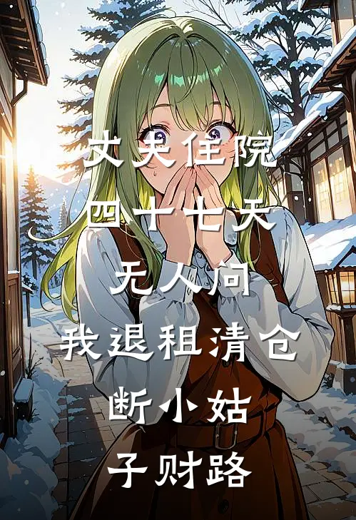 丈夫住院四十七天无人问，我退租清仓，断小姑子财路