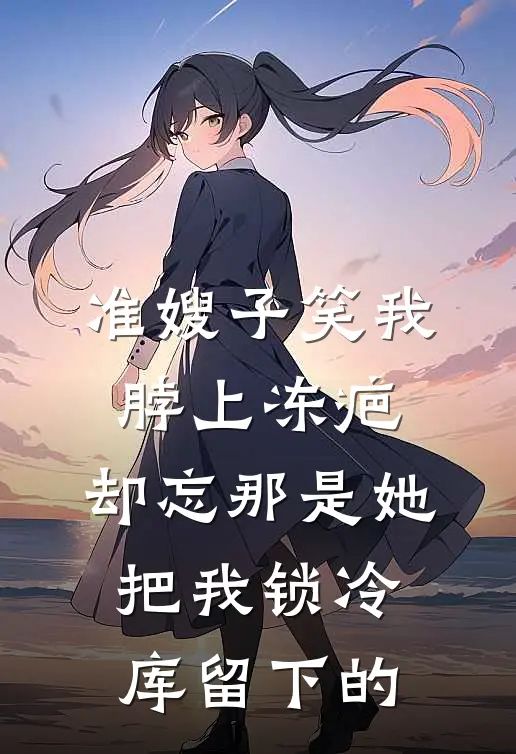 准嫂子笑我脖上冻疤，却忘那是她把我锁冷库留下的