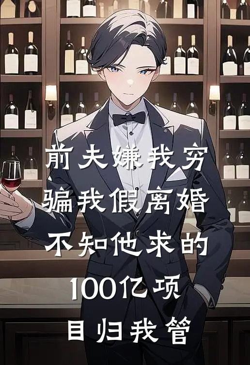 前夫嫌我穷骗我假离婚，不知他求的100亿项目归我管
