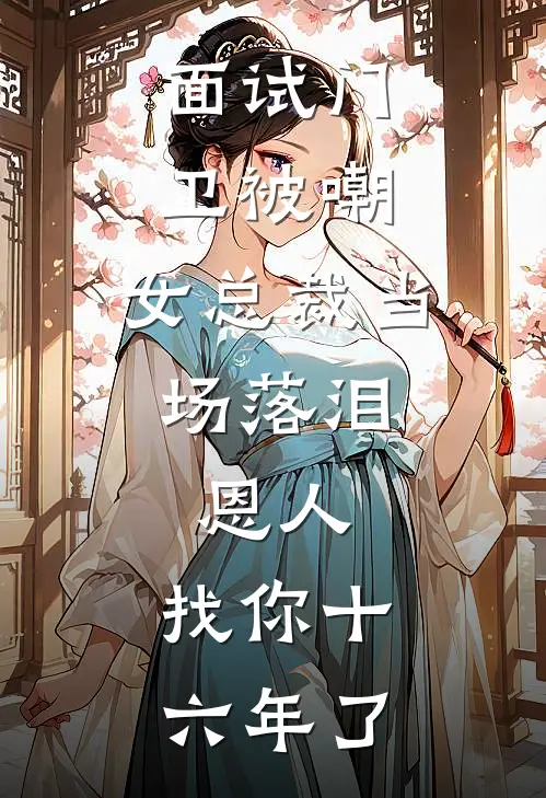 面试门卫被嘲，女总裁当场落泪：恩人，找你十六年了