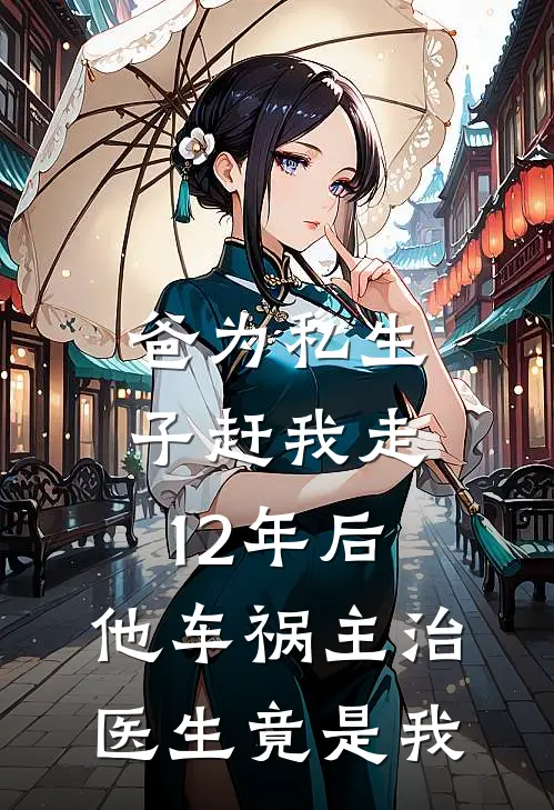 爸为私生子赶我走，12年后，他车祸主治医生竟是我