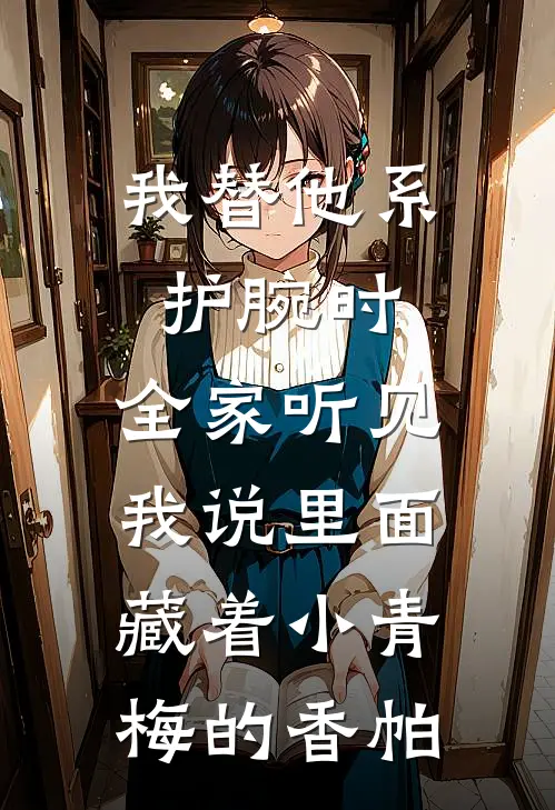 我替他系护腕时，全家听见我说里面藏着小青梅的香帕
