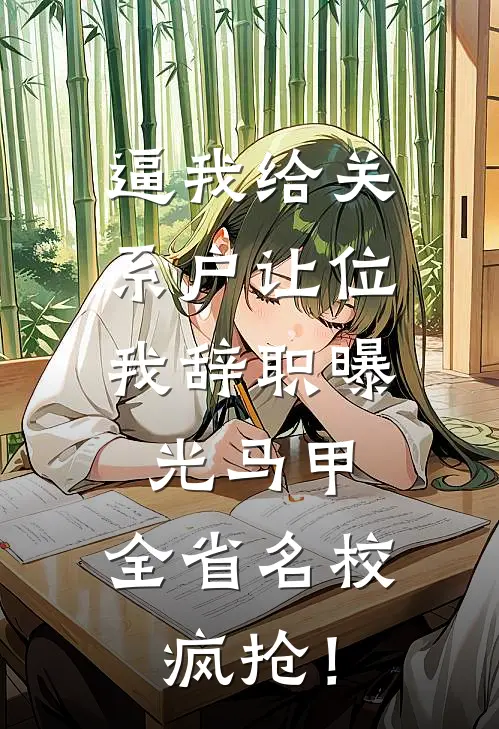 逼我给关系户让位，我辞职曝光马甲，全省名校疯抢！