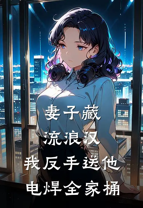 妻子藏流浪汉，我反手送他电焊全家桶