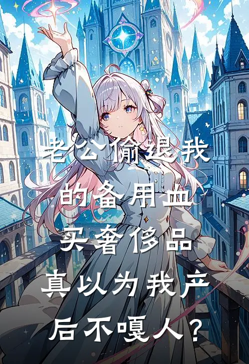老公偷退我的备用血买奢侈品，真以为我产后不嘎人？