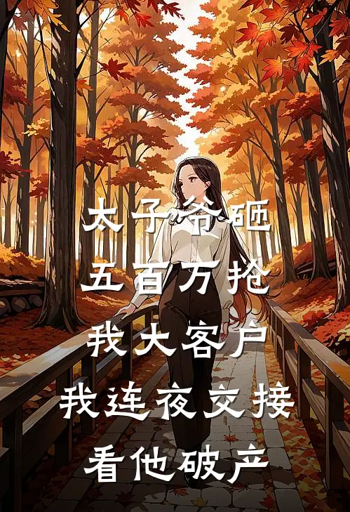 太子爷砸五百万抢我大客户,我连夜交接看他破产