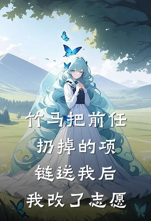 竹马把前任扔掉的项链送我后，我改了志愿