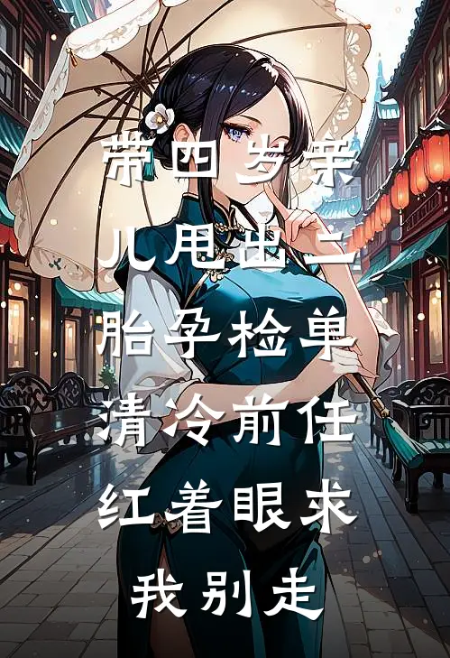 带四岁亲儿甩出二胎孕检单,清冷前任红着眼求我别走