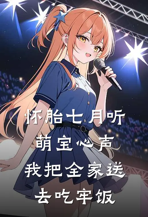 怀胎七月听萌宝心声，我把全家送去吃牢饭
