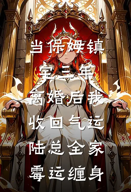 当保姆镇宅三年，离婚后我收回气运，陆总全家霉运缠身