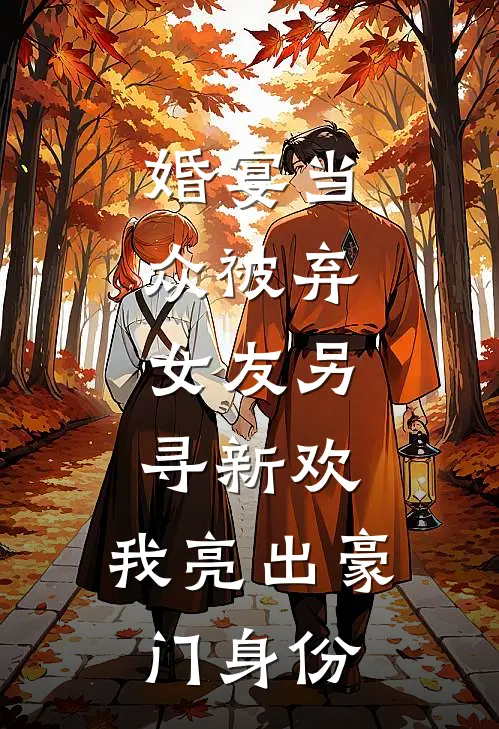 婚宴当众被弃，女友另寻新欢，我亮出豪门身份