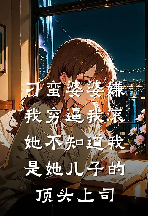 刁蛮婆婆嫌我穷逼我滚，她不知道我是她儿子的顶头上司