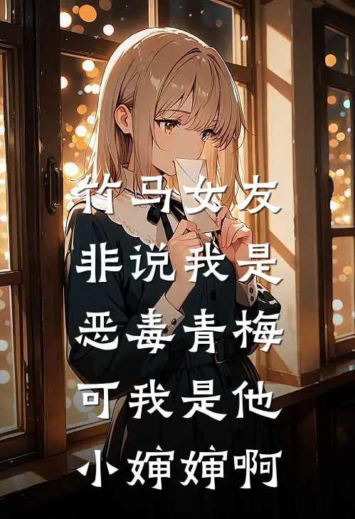 竹马女友非说我是恶毒青梅，可我是他小婶婶啊