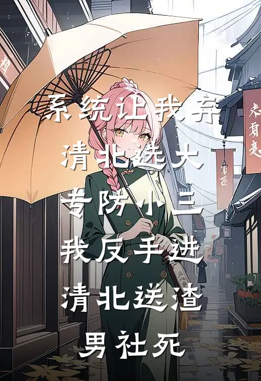 系统让我弃清北选大专防小三，我反手进清北送渣男社死