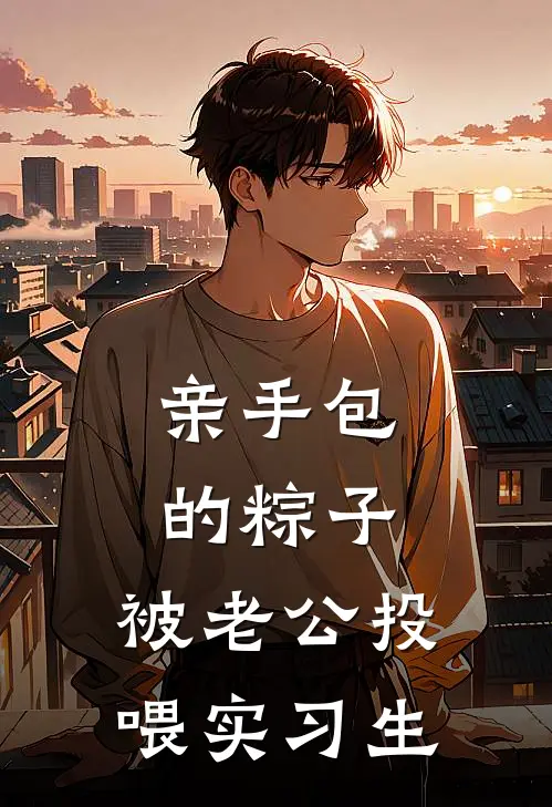 亲手包的粽子,被老公投喂实习生