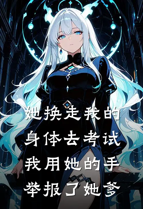 她换走我的身体去考试，我用她的手举报了她爹