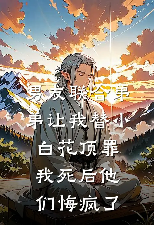男友联合弟弟让我替小白花顶罪，我死后他们悔疯了