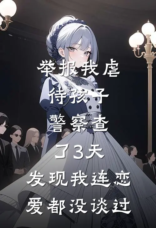 举报我虐待孩子，警察查了3天，发现我连恋爱都没谈过
