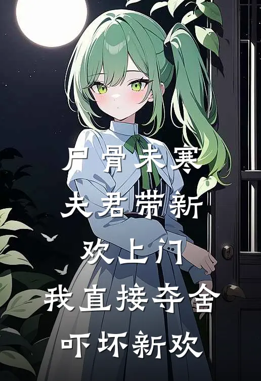 尸骨未寒，夫君带新欢上门，我直接夺舍吓坏新欢