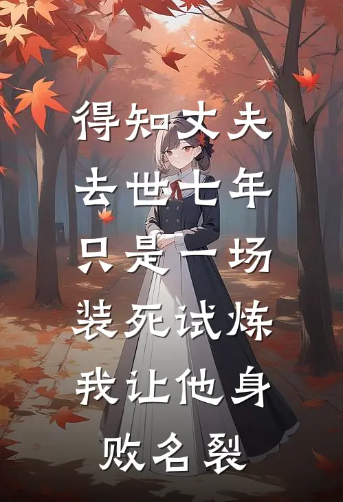 得知丈夫去世七年只是一场装死试炼,我让他身败名裂