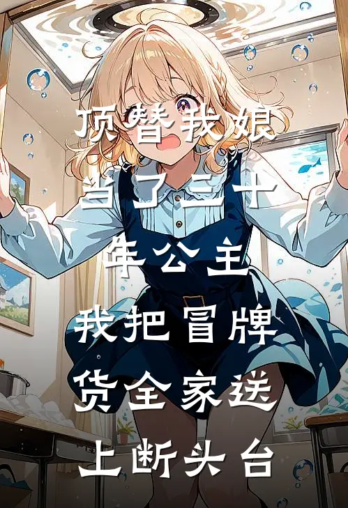 顶替我娘当了三十年公主，我把冒牌货全家送上断头台