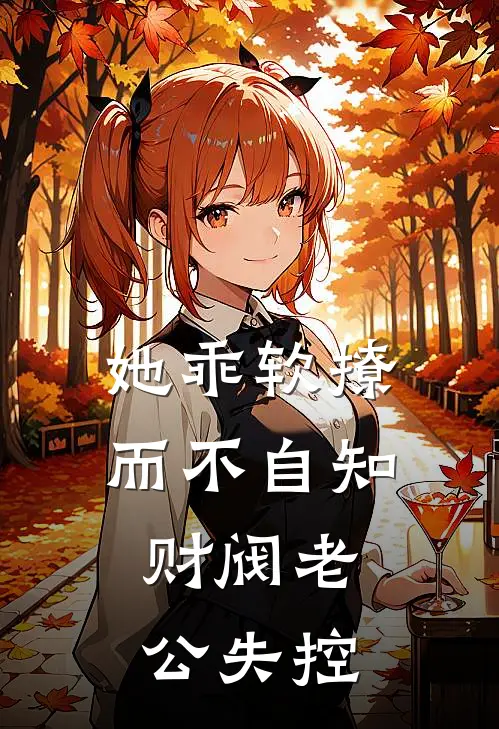 她乖软撩而不自知，财阀老公失控