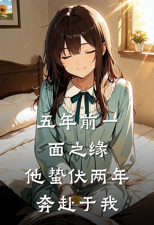 五年前一面之缘,他蛰伏两年奔赴于我