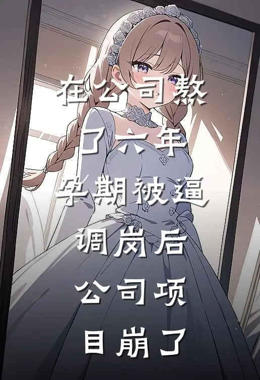 在公司熬了六年，孕期被逼调岗后，公司项目崩了