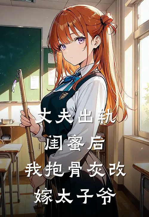 丈夫出轨闺蜜后，我抱骨灰改嫁太子爷