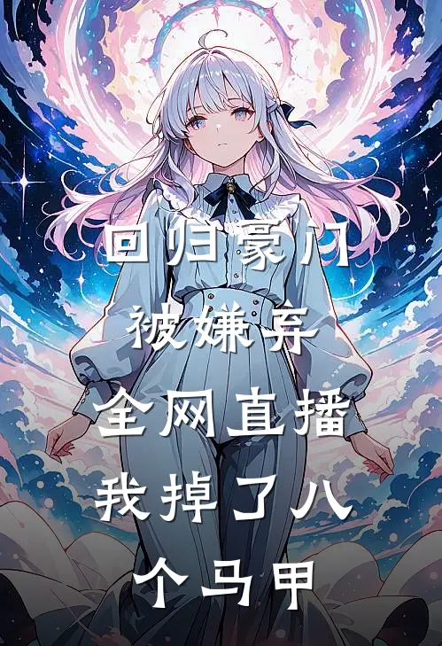 回归豪门被嫌弃，全网直播我掉了八个马甲