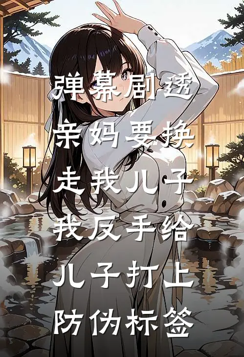 弹幕剧透亲妈要换走我儿子，我反手给儿子打上防伪标签
