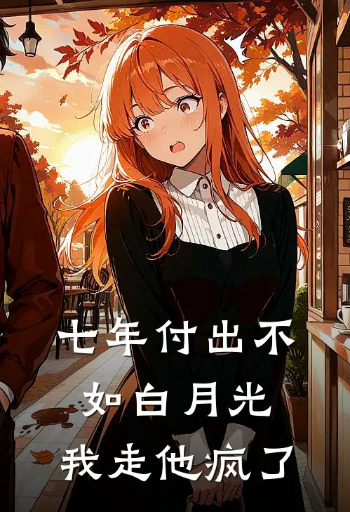 七年付出不如白月光，我走他疯了