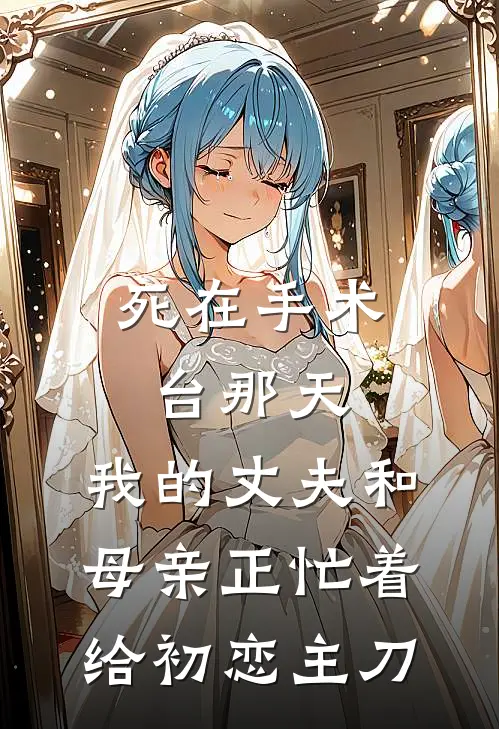 死在手术台那天，我的丈夫和母亲正忙着给初恋主刀