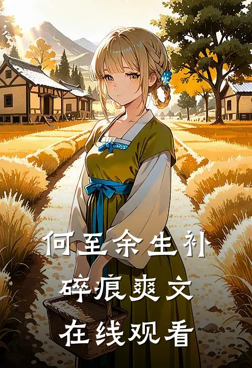 何至余生补碎痕爽文在线观看
