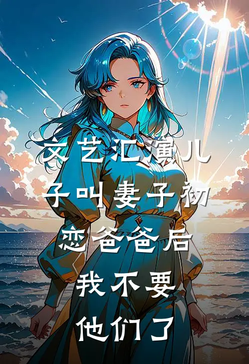 文艺汇演儿子叫妻子初恋爸爸后，我不要他们了