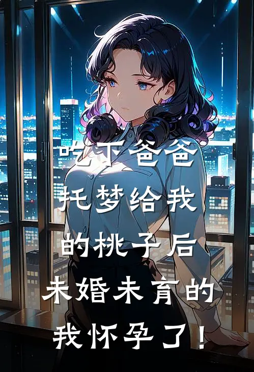 吃下爸爸托梦给我的桃子后，未婚未育的我怀孕了！
