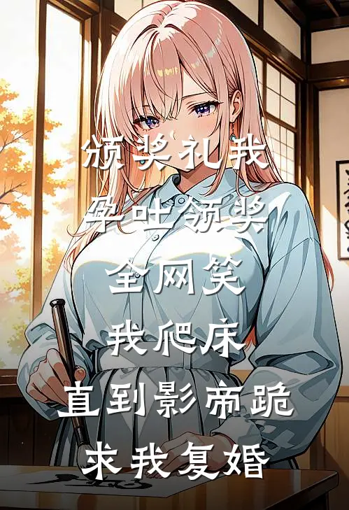 颁奖礼我孕吐领奖,全网笑我爬床,直到影帝跪求我复婚