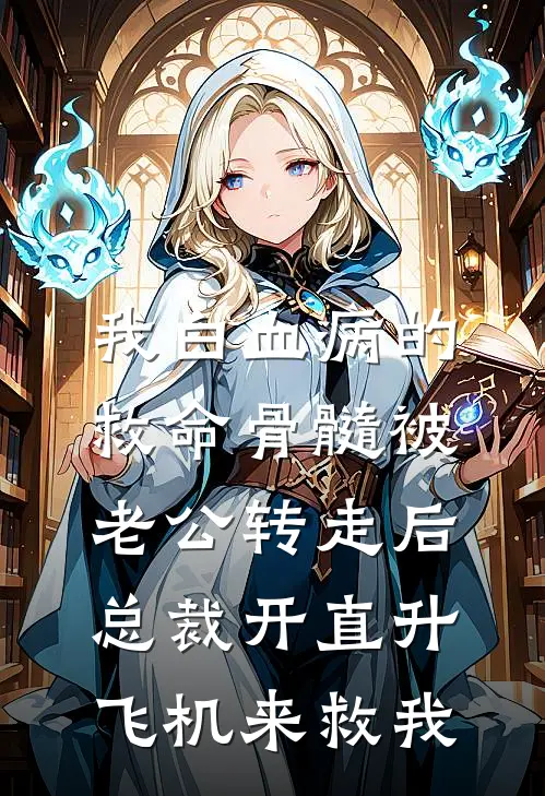 我白血病的救命骨髓被老公转走后，总裁开直升飞机来救我