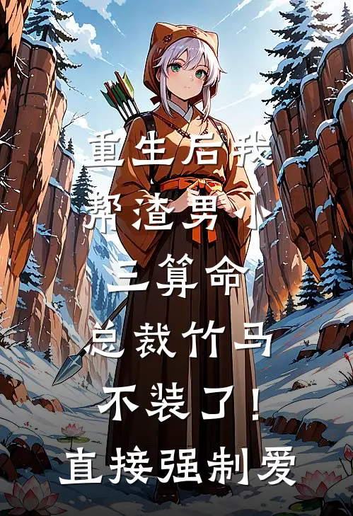 重生后我帮渣男小三算命，总裁竹马不装了！直接强制爱