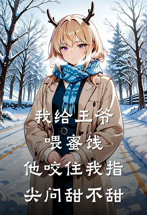 我给王爷喂蜜饯，他咬住我指尖问甜不甜
