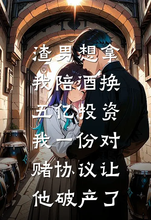渣男想拿我陪酒换五亿投资，我一份对赌协议让他破产了