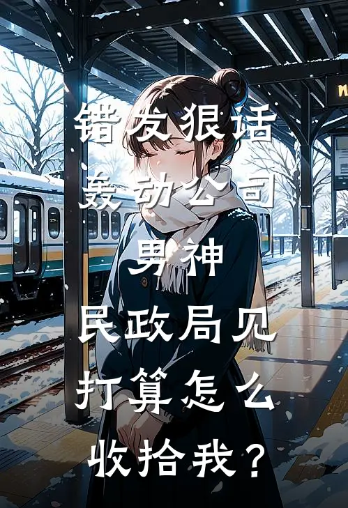 错发狠话轰动公司，男神：民政局见，打算怎么收拾我？